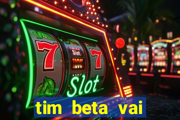 tim beta vai acabar 2024